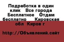 Подработка в один клик - Все города Бесплатное » Отдам бесплатно   . Кировская обл.,Киров г.